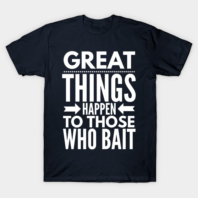 GREAT THINGS HAPPEN TO THOSE WHO BAIT FISHING T-Shirt by PlexWears